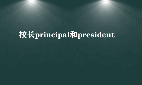 校长principal和president