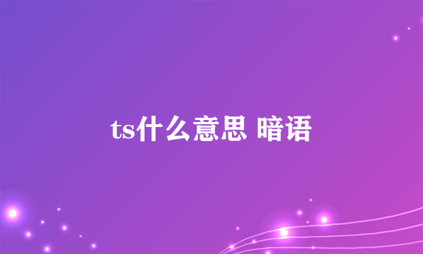 ts什么意思 暗语