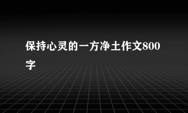 保持心灵的一方净土作文800字