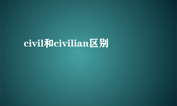 civil和civilian区别