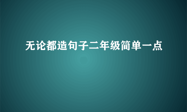 无论都造句子二年级简单一点