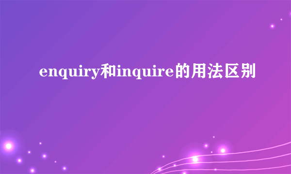 enquiry和inquire的用法区别