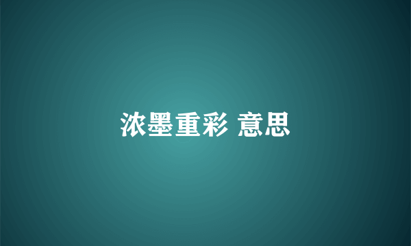 浓墨重彩 意思