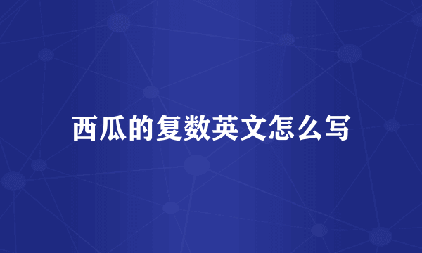 西瓜的复数英文怎么写