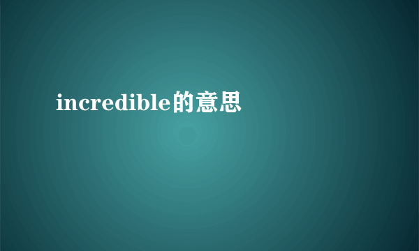 incredible的意思