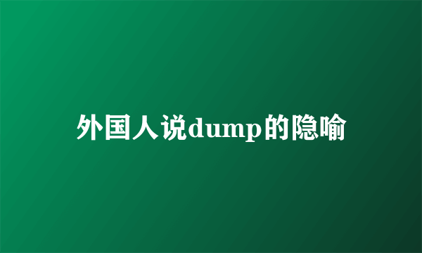 外国人说dump的隐喻