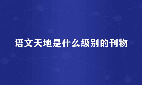 语文天地是什么级别的刊物