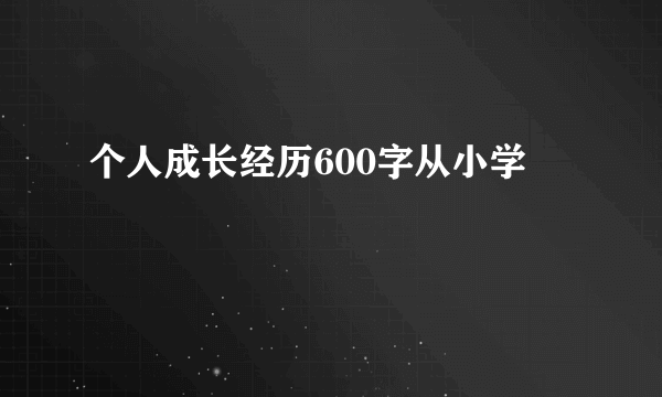 个人成长经历600字从小学
