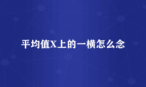 平均值X上的一横怎么念
