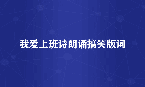 我爱上班诗朗诵搞笑版词