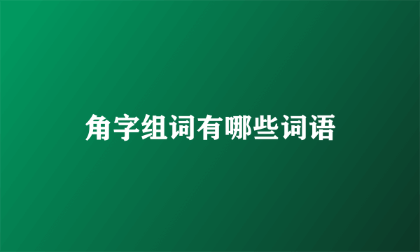角字组词有哪些词语