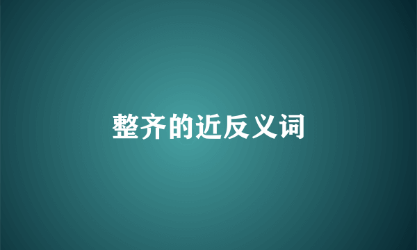 整齐的近反义词