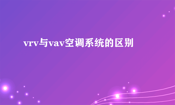 vrv与vav空调系统的区别
