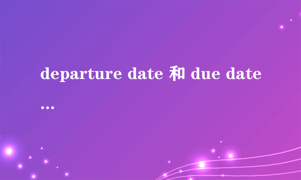 departure date 和 due date 酒店术语