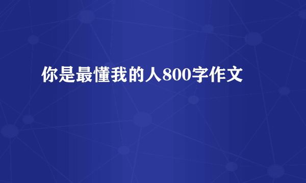 你是最懂我的人800字作文