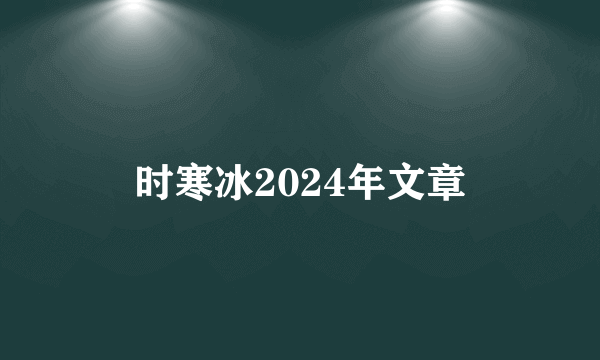 时寒冰2024年文章