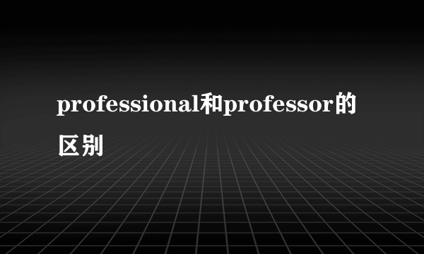 professional和professor的区别