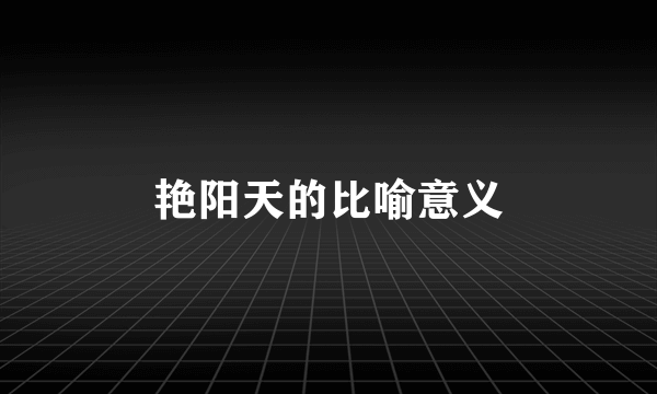 艳阳天的比喻意义
