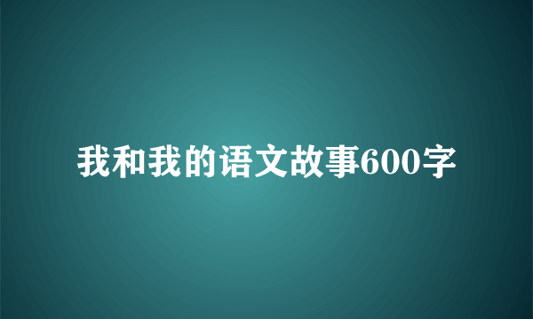 我和我的语文故事600字