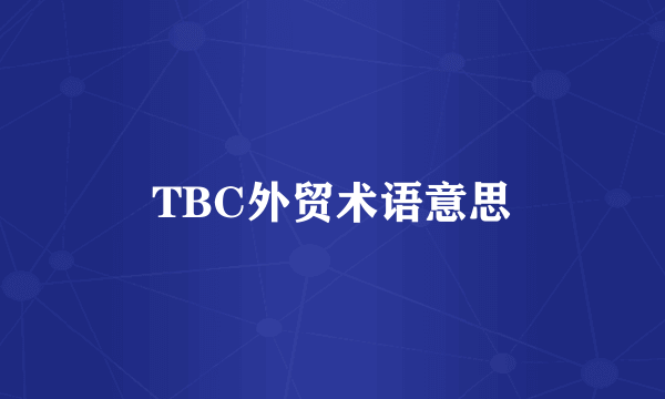 TBC外贸术语意思