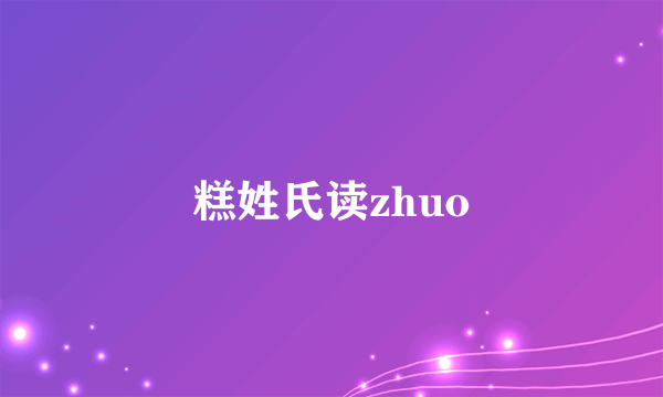 糕姓氏读zhuo