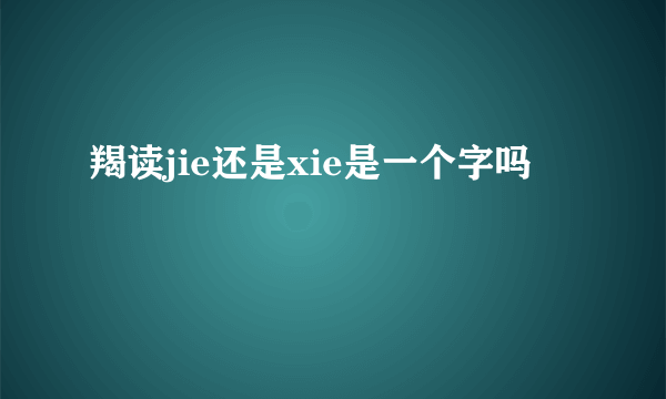羯读jie还是xie是一个字吗
