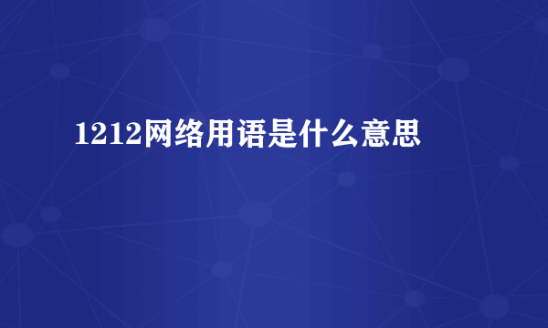 1212网络用语是什么意思