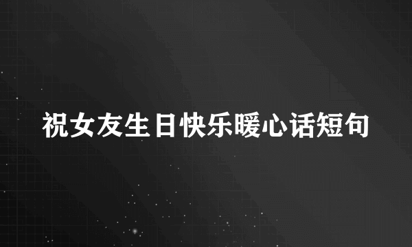 祝女友生日快乐暖心话短句
