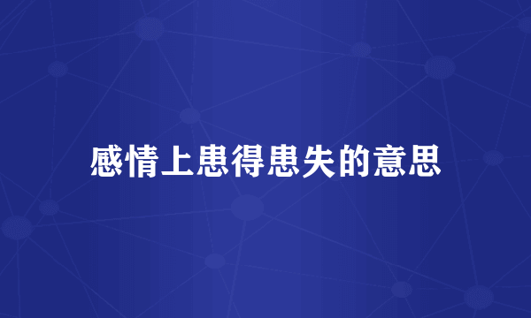 感情上患得患失的意思