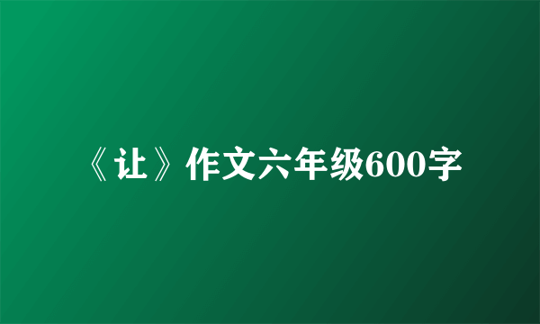 《让》作文六年级600字
