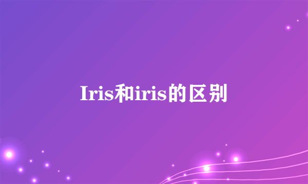 Iris和iris的区别