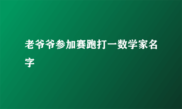 老爷爷参加赛跑打一数学家名字