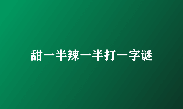 甜一半辣一半打一字谜