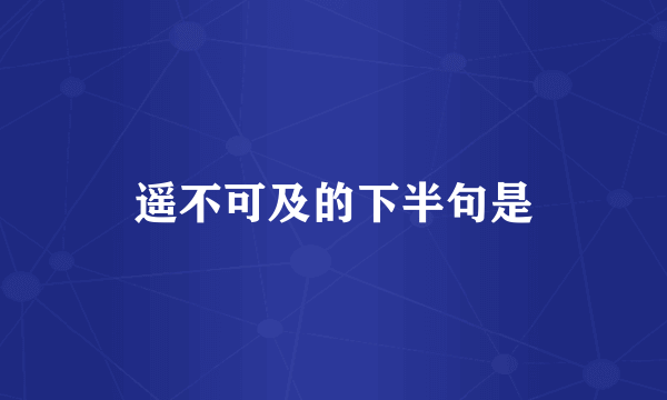 遥不可及的下半句是