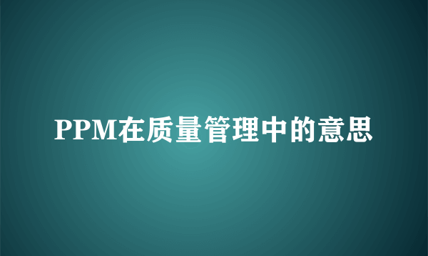 PPM在质量管理中的意思