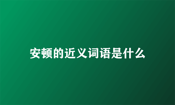 安顿的近义词语是什么