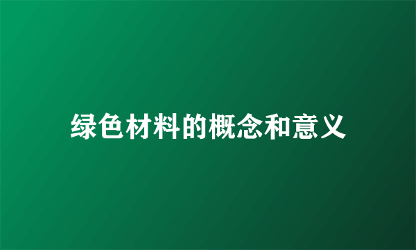 绿色材料的概念和意义