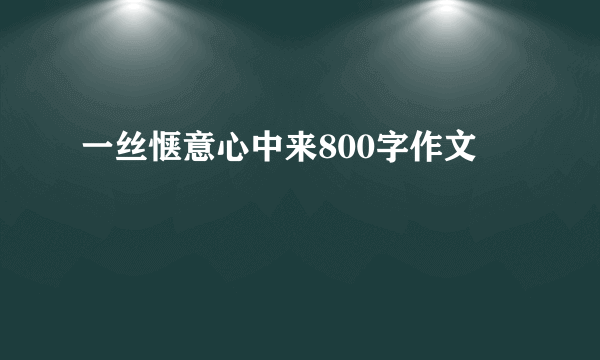 一丝惬意心中来800字作文