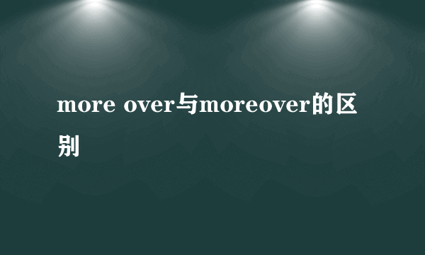 more over与moreover的区别