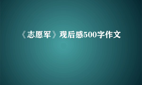 《志愿军》观后感500字作文