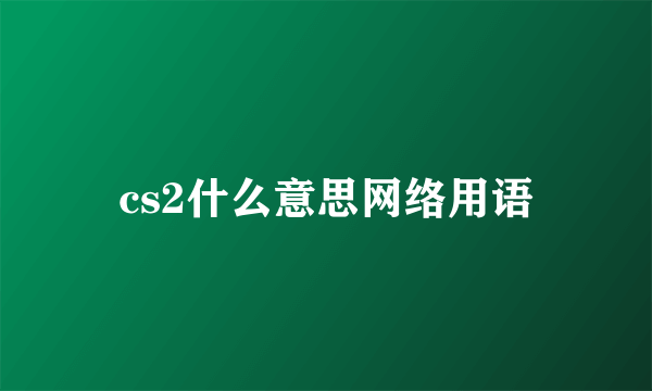 cs2什么意思网络用语