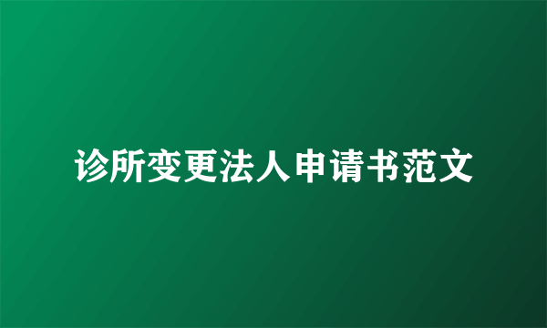诊所变更法人申请书范文