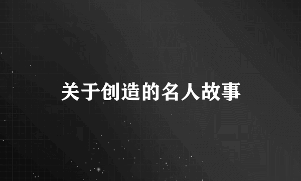 关于创造的名人故事