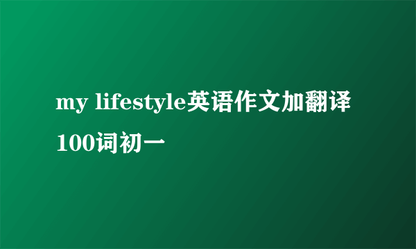 my lifestyle英语作文加翻译100词初一