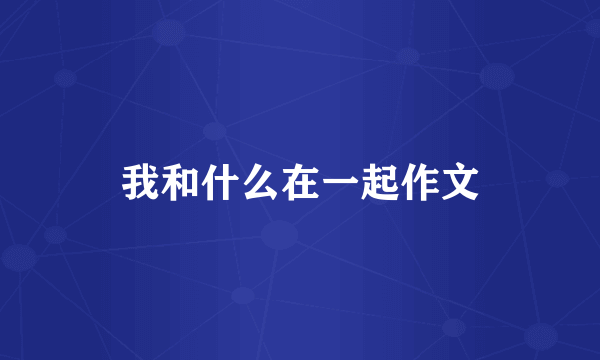 我和什么在一起作文