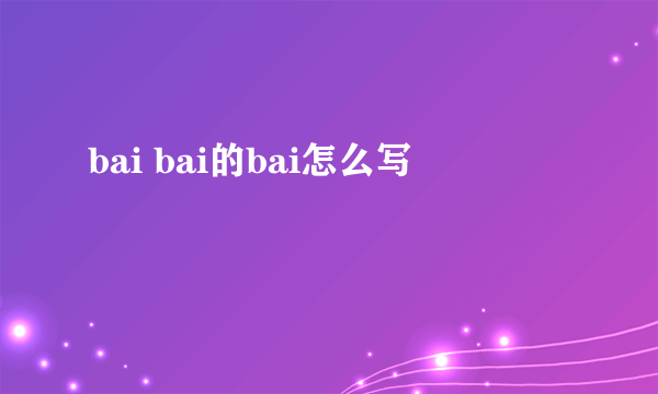 bai bai的bai怎么写