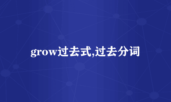grow过去式,过去分词