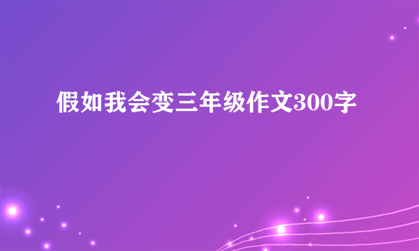 假如我会变三年级作文300字