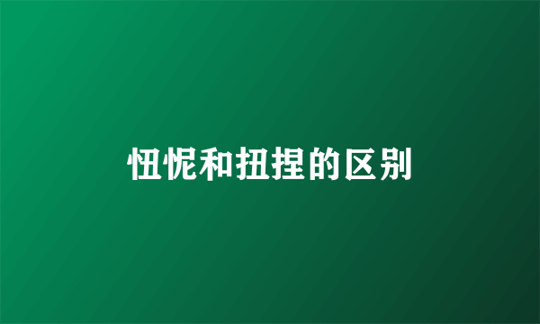 忸怩和扭捏的区别