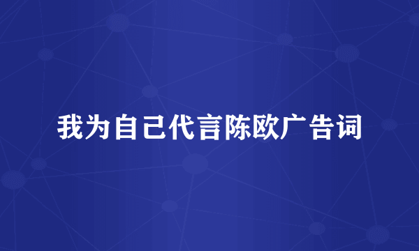 我为自己代言陈欧广告词